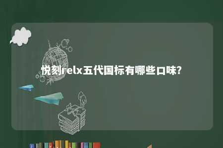 悦刻relx五代国标有哪些口味？ 